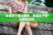 离婚孩子要出席吗，离婚孩子要出席吗现在