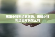 离婚小孩判给男方吗，离婚小孩判给男方吗怎么判