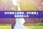 涉外婚姻上海离婚，涉外婚姻上海离婚怎么办
