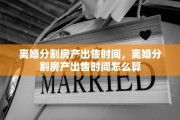 离婚分割房产出售时间，离婚分割房产出售时间怎么算