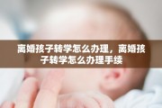 离婚孩子转学怎么办理，离婚孩子转学怎么办理手续