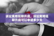 诉讼离婚延期开庭，诉讼离婚延期开庭可以申请多少天