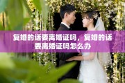 复婚的话要离婚证吗，复婚的话要离婚证吗怎么办