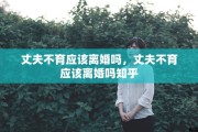 丈夫不育应该离婚吗，丈夫不育应该离婚吗知乎