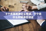 下个月离婚要什么手续，下个月什么时候适合领证