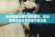 起诉离婚夫妻见面的感觉，起诉离婚后双方是不是不能见面