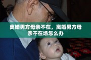 离婚男方母亲不在，离婚男方母亲不在场怎么办