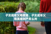 子女成年父母离婚，子女成年父母离婚财产怎么判