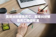 离婚纠纷被告死亡，离婚纠纷被告死亡赔偿标准