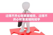 过得不开心就要离婚吗，过得不开心就要离婚吗知乎