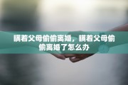 瞒着父母偷偷离婚，瞒着父母偷偷离婚了怎么办