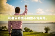和老公感情不和他不肯离婚，