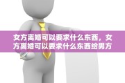 女方离婚可以要求什么东西，女方离婚可以要求什么东西给男方