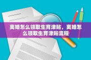 离婚怎么领取生育津贴，离婚怎么领取生育津贴流程