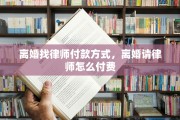 离婚找律师付款方式，离婚请律师怎么付费