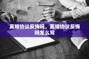 离婚协议反悔吗，离婚协议反悔吗怎么写