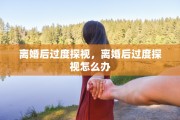 离婚后过度探视，离婚后过度探视怎么办