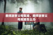 教师政审父母离婚，教师政审父母离婚怎么办