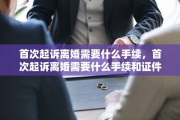 首次起诉离婚需要什么手续，首次起诉离婚需要什么手续和证件