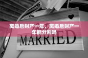 离婚后财产一年，离婚后财产一年能分割吗