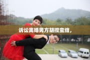 诉讼离婚男方胡搅蛮缠，