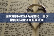 国庆期间可以起诉离婚吗，国庆期间可以起诉离婚吗法院