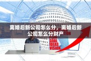离婚后新公司怎么分，离婚后新公司怎么分财产