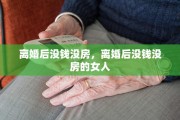 离婚后没钱没房，离婚后没钱没房的女人