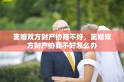 离婚双方财产协商不好，离婚双方财产协商不好怎么办