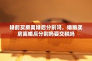 婚前买房离婚后分割吗，婚前买房离婚后分割吗要交税吗