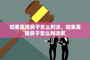如果离婚房子怎么判决，如果离婚房子怎么判决呢