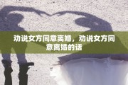 劝说女方同意离婚，劝说女方同意离婚的话