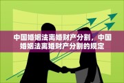 中国婚姻法离婚财产分割，中国婚姻法离婚财产分割的规定