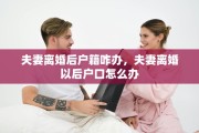 夫妻离婚后户籍咋办，夫妻离婚以后户口怎么办