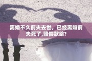 离婚不久前夫去世，已经离婚前夫死了,赔偿款给?