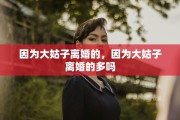 因为大姑子离婚的，因为大姑子离婚的多吗