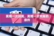 离婚一次判离，离婚一次判离的条件