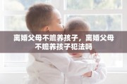 离婚父母不赡养孩子，离婚父母不赡养孩子犯法吗