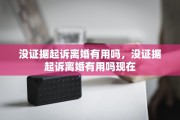 没证据起诉离婚有用吗，没证据起诉离婚有用吗现在