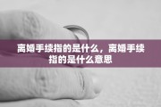 离婚手续指的是什么，离婚手续指的是什么意思