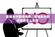 离婚未分割按揭房，离婚未分割按揭房怎么处理