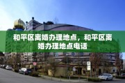 和平区离婚办理地点，和平区离婚办理地点电话