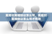 离婚时离婚协议怎么写，离婚时离婚协议怎么写才有效