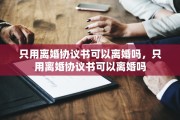 只用离婚协议书可以离婚吗，只用离婚协议书可以离婚吗