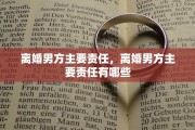 离婚男方主要责任，离婚男方主要责任有哪些