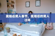 离婚后男人春节，离婚后的男人过年