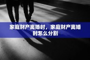 家庭财产离婚时，家庭财产离婚时怎么分割