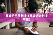 离婚后不服判决（离婚诉讼判决不服）