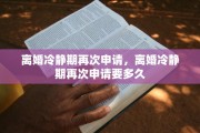 离婚冷静期再次申请，离婚冷静期再次申请要多久