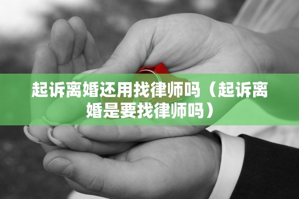 起诉离婚还用找律师吗（起诉离婚是要找律师吗）